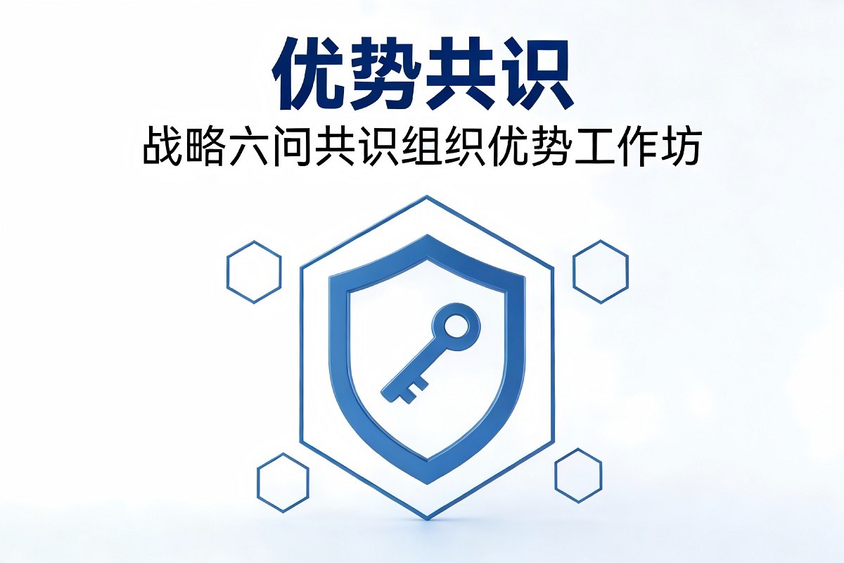 優(yōu)勢(shì)共識(shí)-戰(zhàn)略六問(wèn)共識(shí)組織優(yōu)勢(shì)工作坊