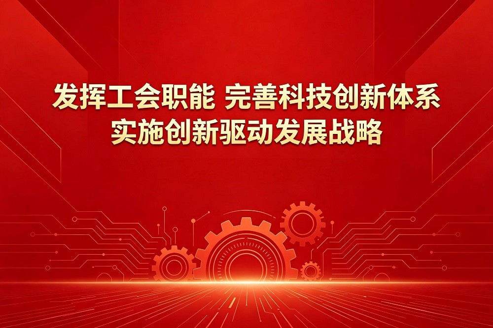 發(fā)揮工會職能，完善科技創(chuàng)新體系，實施創(chuàng)新驅(qū)動發(fā)展戰(zhàn)略