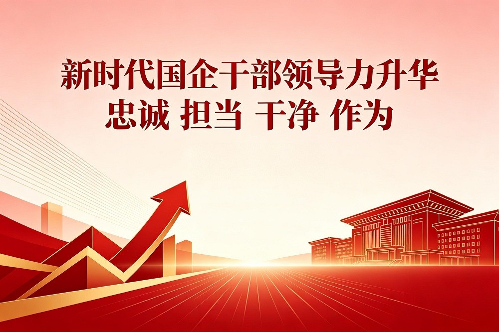 新時(shí)代國企干部領(lǐng)導(dǎo)力升華：忠誠 擔(dān)當(dāng) 干凈 作為