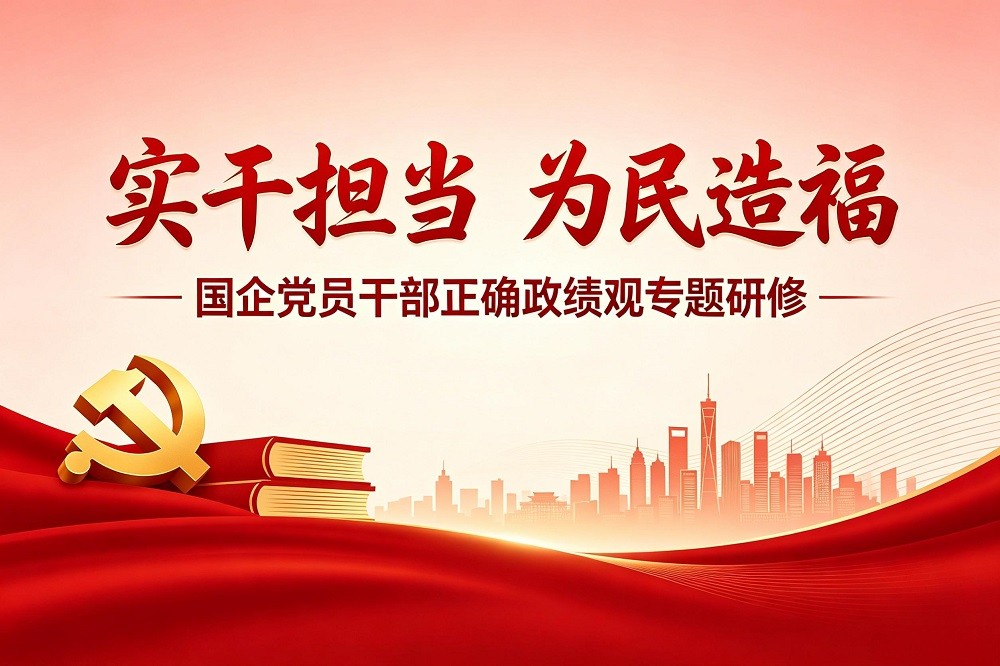 實(shí)干擔(dān)當(dāng) 為民造?！獓?guó)企黨員干部正確政績(jī)觀專題研修