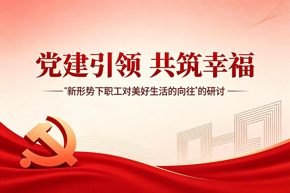 黨建引領(lǐng)，共筑幸福--“新形勢下職工對美好生活的向往”的研討