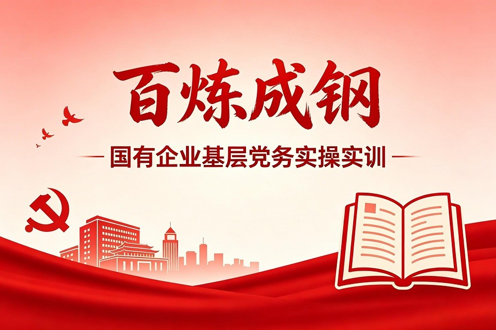 百煉成鋼——國(guó)有企業(yè)基層黨務(wù)實(shí)操實(shí)訓(xùn)