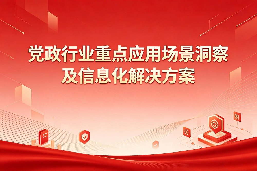 黨政行業(yè)重點(diǎn)應(yīng)用場(chǎng)景洞察及信息化解決方案