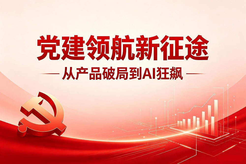 從產(chǎn)品破局到 AI 狂飆，黨建領(lǐng)航新征途