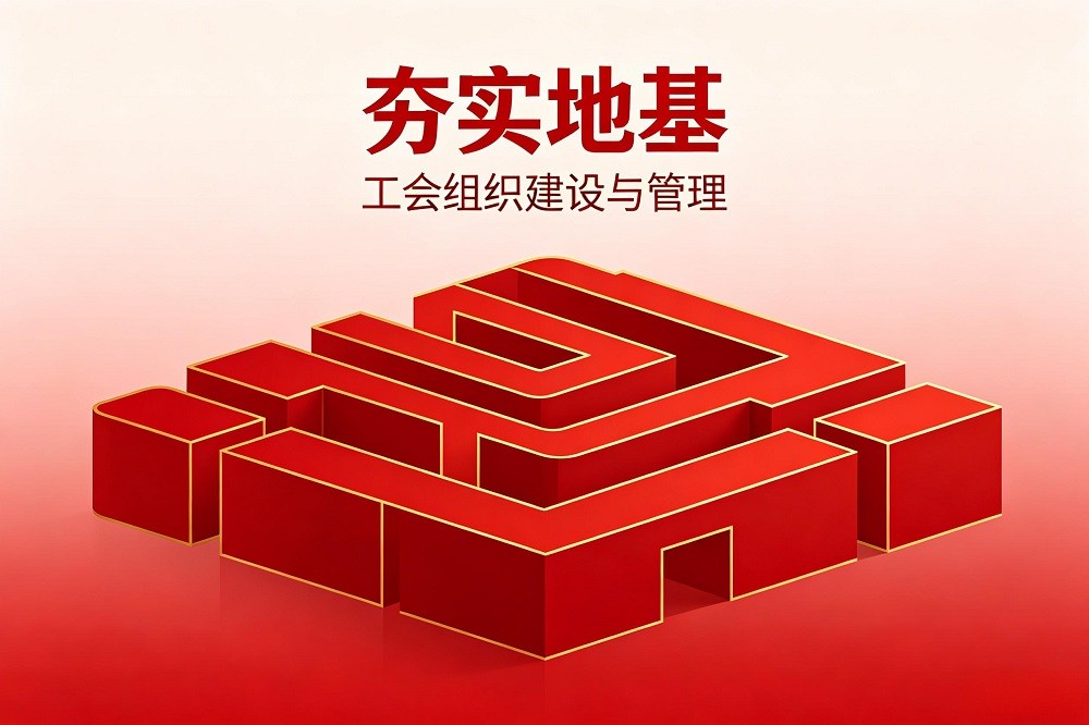 夯實(shí)地基——工會組織建設(shè)與管理