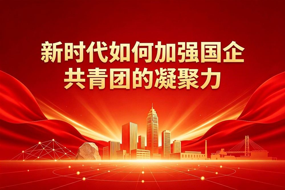 新時(shí)代如何加強(qiáng)國企共青團(tuán)的凝聚力