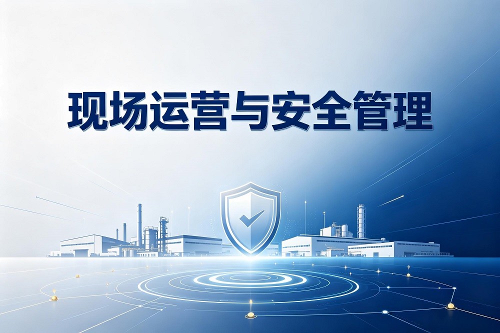 現(xiàn)場(chǎng)運(yùn)營(yíng)與安全管理